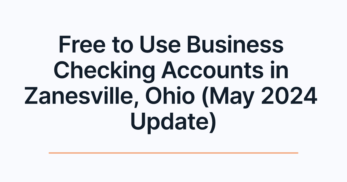 Free to Use Business Checking Accounts in Zanesville, Ohio (May 2024 Update)